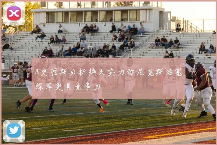 A史密斯分析热火实力称尼克斯活塞绿军更具竞争力