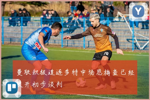 曼联积极追逐多特中场恩梅查已经展开初步谈判