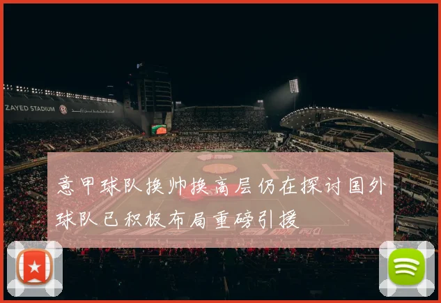 意甲球队换帅换高层仍在探讨国外球队已积极布局重磅引援