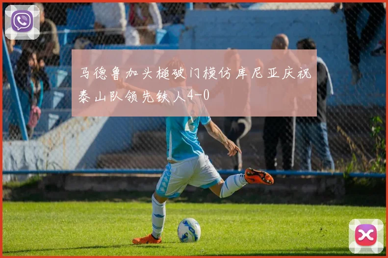 马德鲁加头槌破门模仿库尼亚庆祝泰山队领先铁人4-0