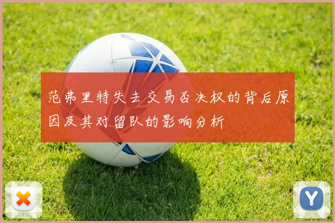 范弗里特失去交易否决权的背后原因及其对留队的影响分析