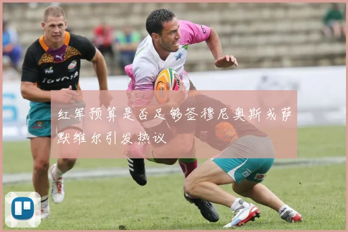红军预算是否足够签穆尼奥斯或萨默维尔引发热议