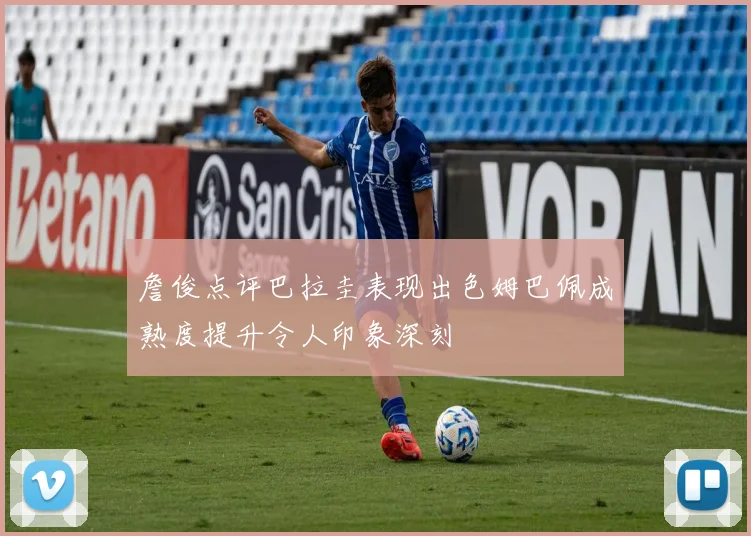 詹俊点评巴拉圭表现出色姆巴佩成熟度提升令人印象深刻