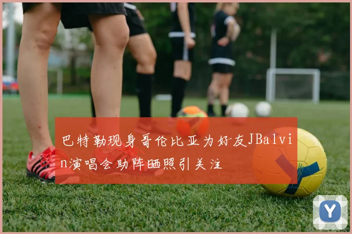 巴特勒现身哥伦比亚为好友JBalvin演唱会助阵晒照引关注